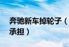奔驰新车掉轮子（4s店表示检测如有责任会承担）