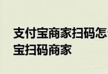 支付宝商家扫码怎么设置密码 怎么联系支付宝扫码商家