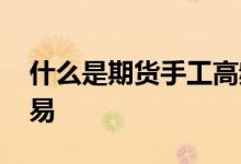 什么是期货手工高频交易 什么是期货高频交易