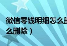 微信零钱明细怎么删除不了（微信零钱明细怎么删除）