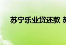 苏宁乐业贷还款 苏宁乐业贷需要抵押吗