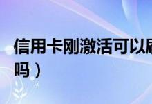 信用卡刚激活可以刷吗（信用卡刚激活可以刷吗）