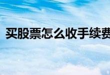 买股票怎么收手续费 买股票怎么减少手续费