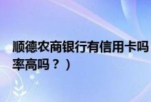 顺德农商银行有信用卡吗（顺德农商银行信用卡征信了通过率高吗？）