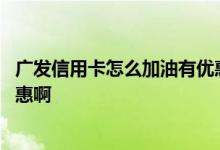 广发信用卡怎么加油有优惠 请问广发行信用卡消费有什么优惠啊