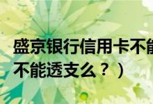 盛京银行信用卡不能分期？（盛京银行信用卡不能透支么？）