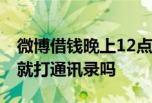 微博借钱晚上12点能申请吗 微博借钱第一天就打通讯录吗