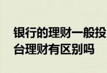 银行的理财一般投向哪里 手机银行理财和柜台理财有区别吗
