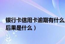 银行卡信用卡逾期有什么后果（兰州银行信用卡逾期还款的后果是什么）