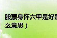 股票身怀六甲是好是坏啊（股票中身怀六甲什么意思）