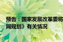 预告：国家发展改革委将于明日上午10:00介绍《国家公路网规划》有关情况