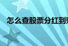 怎么查股票分红到账 股票分红到账怎么查