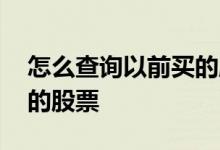 怎么查询以前买的股票 怎么查询自己之前买的股票