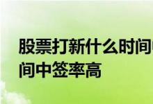 股票打新什么时间中签率高 股票打新什么时间中签率高