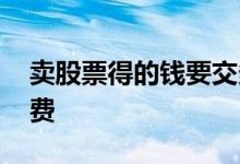 卖股票得的钱要交多少税 卖股票要交什么税费