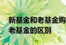 新基金和老基金购买费率一样吗 购买新基和老基金的区别
