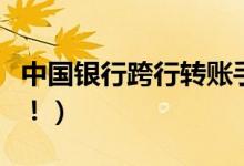 中国银行跨行转账手续费（最新收费标准如下！）