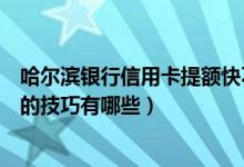 哈尔滨银行信用卡提额快不快（哈尔滨银行信用卡提升额度的技巧有哪些）