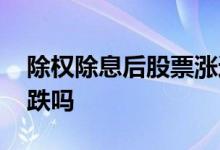 除权除息后股票涨还是跌 除权除息后股票会跌吗
