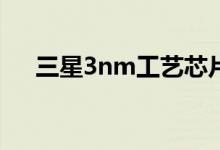 三星3nm工艺芯片首代将供应中国厂商