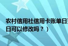 农村信用社信用卡账单日更改（顺德农商银行信用卡的账单日可以修改吗？）
