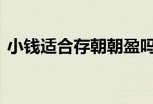 小钱适合存朝朝盈吗 朝朝盈最多能存多少钱