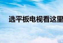 选平板电视看这里（平板电视十大品牌）