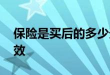 保险是买后的多少天生效 买保险要多少天生效
