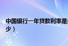 中国银行一年贷款利率是多少（中国银行一年贷款利率是多少）