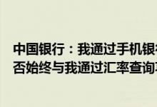 中国银行：我通过手机银行实时买卖外汇时最终成交价格是否始终与我通过汇率查询功能查询的价格相同？