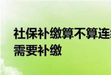 社保补缴算不算连续缴纳 社保中途断了是否需要补缴 