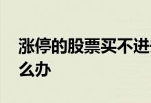 涨停的股票买不进去 涨停的股票买不进去怎么办