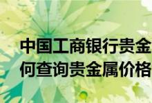 中国工商银行贵金属价格行情 工商银行：如何查询贵金属价格