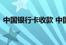 中国银行卡收款 中国银行：什么是主动收款