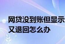 网贷没到账但显示还款怎么处理 网贷还款后又退回怎么办