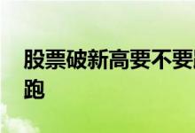 股票破新高要不要跑路 股票创新高后要不要跑