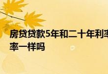 房贷贷款5年和二十年利率一样吗 房贷贷二十年和三十年利率一样吗