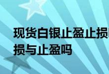现货白银止盈止损吗 现货白银能同时设置止损与止盈吗