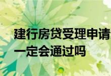 建行房贷受理申请多久审批通过 房贷受理了一定会通过吗
