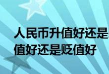 人民币升值好还是贬值好说明什么 人民币升值好还是贬值好