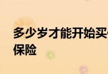 多少岁才能开始买保险 多少岁可以给自己买保险