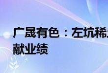 广晟有色：左坑稀土矿有望在2023年开始贡献业绩