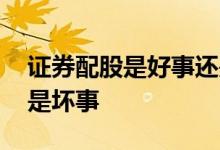 证券配股是好事还是坏事 券商配股是好事还是坏事