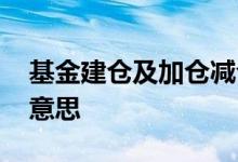 基金建仓及加仓减仓技巧 基金建仓减仓什么意思