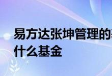 易方达张坤管理的基金编号 易方达张坤管理什么基金