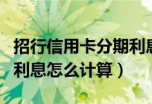 招行信用卡分期利息怎么样（招行信用卡分期利息怎么计算）