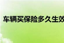 车辆买保险多久生效 买保险要买多久才生效
