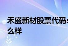 禾盛新材股票代码sz002290禾盛新材股票怎么样