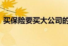 买保险要买大公司的吗 买保险要买大公司吗