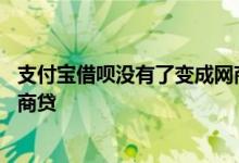 支付宝借呗没有了变成网商贷了 支付宝借呗不见了多了个网商贷